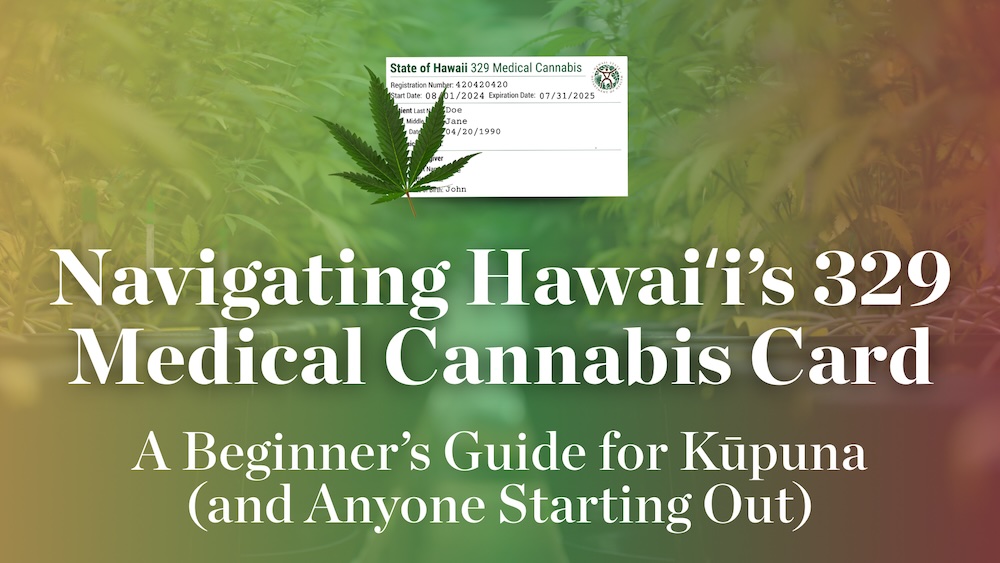 A Beginner’s Guide for Kūpuna (and Anyone Starting Out) Navigating Hawaiʻi’s 329 Medical Cannabis Card
